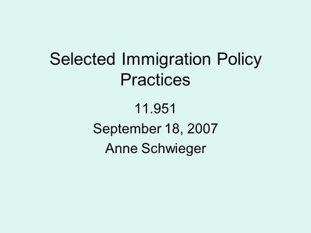 Selected Immigration Policy Practices 11.951 September 18, 2007 Anne Schwieger.