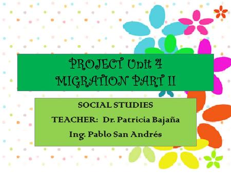 PROJECT Unit 4 MIGRATION PART II SOCIAL STUDIES TEACHER: Dr. Patricia Bajaña Ing. Pablo San Andrés.