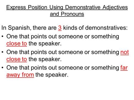 Express Position Using Demonstrative Adjectives and Pronouns In Spanish, there are 3 kinds of demonstratives: One that points out someone or something.