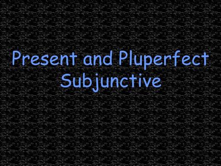 Present and Pluperfect Subjunctive