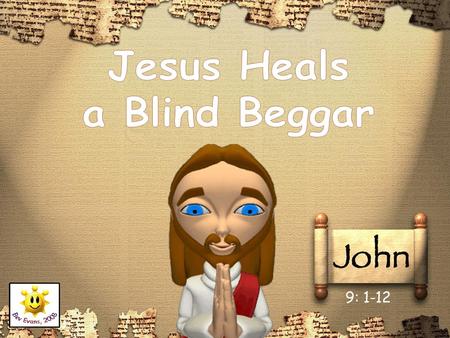 9: 1-12. Jesus and his disciples were out walking when they saw blind beggar in the street. The beggar’s name was Bartimaeus. Bartimaeus had been blind.