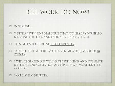 Bell work: do now! In Spanish... write a seven line dialogue that covers saying hello, speaking politely, and ending with a farewell. this needs to be.