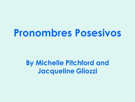 Pronombres Posesivos By Michelle Pitchford and Jacqueline Gliozzi.