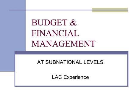 BUDGET & FINANCIAL MANAGEMENT AT SUBNATIONAL LEVELS LAC Experience.
