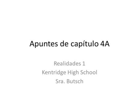 Apuntes de capítulo 4A Realidades 1 Kentridge High School Sra. Butsch.