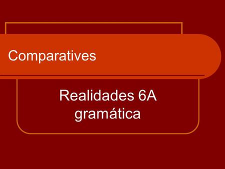 Comparatives Realidades 6A gramática. What are comparisons? Comparisons are made when one object/one group is compared to another object/group and a difference.