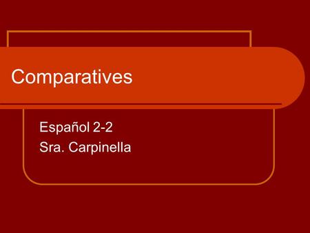 Comparatives Español 2-2 Sra. Carpinella. What are comparisons? Comparisons are made when one object/one group is compared to another and a difference.