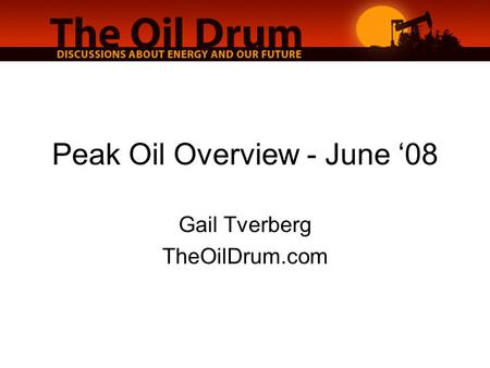 Peak Oil Overview - June ‘08 Gail Tverberg TheOilDrum.com.