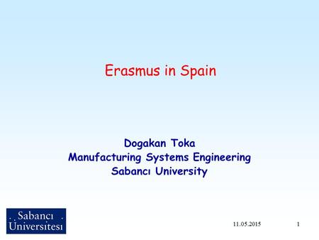 1 Erasmus in Spain Dogakan Toka Manufacturing Systems Engineering Sabancı University 11.05.2015.