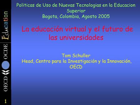 1 Politicas de Uso de Nuevas Tecnologias en la Educacion Superior Bogota, Colombia, Agosto 2005 La educación virtual y el futuro de las universidades Tom.