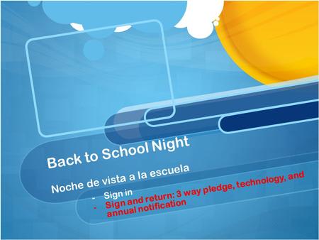 Back to School Night Noche de vista a la escuela - -Sign in - -Sign and return: 3 way pledge, technology, and annual notification.