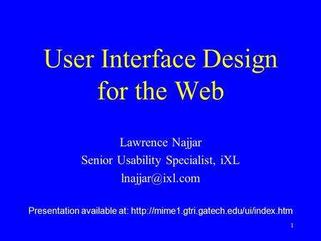 1 User Interface Design for the Web Lawrence Najjar Senior Usability Specialist, iXL Presentation available at: