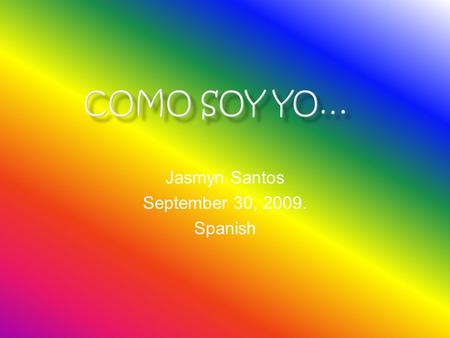 Jasmyn Santos September 30, 2009. Spanish.  Soy muy sociable,  Soy atrevida.  Soy graciosa  Soy intelegente  Soy ordenada