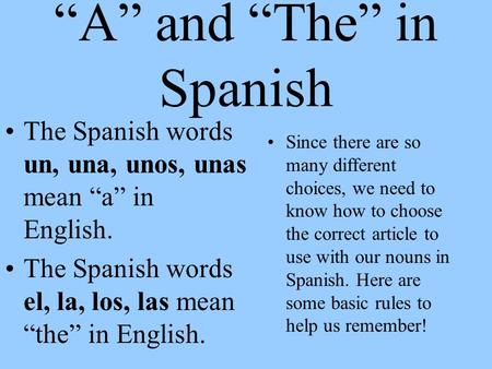 “A” and “The” in Spanish The Spanish words un, una, unos, unas mean “a” in English. The Spanish words el, la, los, las mean “the” in English. Since there.