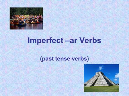 Imperfect –ar Verbs (past tense verbs). Like the preterite, imperfect verbs are past tense verbs. However, they have a different set of endings than the.