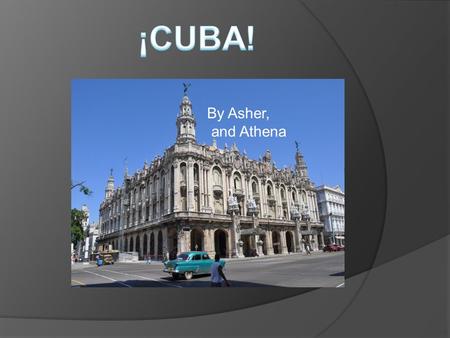 By Asher, and Athena ¡Les presentamos Cuba! La capital de Cuba es Havana Havana is the capital of Cuba Havana is the biggest Cuban city Its located.