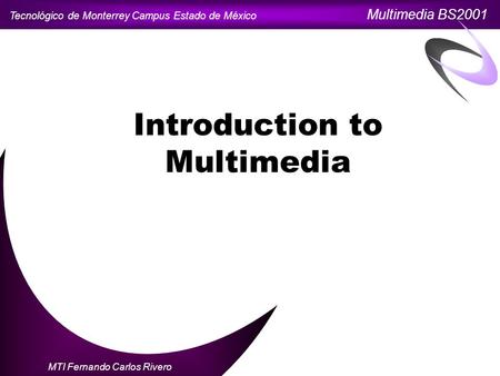 Tecnológico de Monterrey Campus Estado de México Multimedia BS2001 MTI Fernando Carlos Rivero Introduction to Multimedia.
