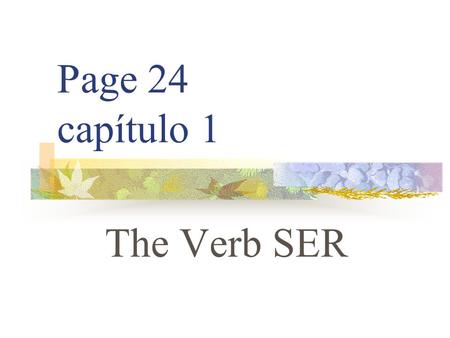 Page 24 capítulo 1 The Verb SER SER The verb SER means “to be” In Spanish, a verb has different forms to tell you who the subject is. Changing a verb.
