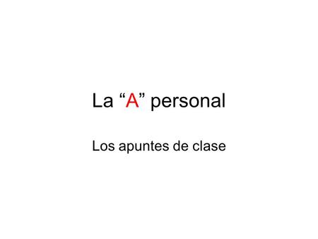 La “A” personal Los apuntes de clase. significado The “A” in the personal A has NO translation into English. 1.It is ALWAYS required when the action of.