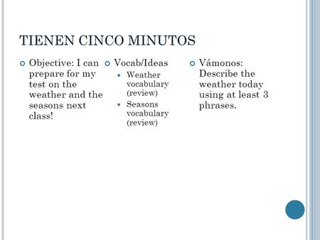 TIENEN CINCO MINUTOS Objective: I can prepare for my test on the weather and the seasons next class! Vocab/Ideas Weather vocabulary (review) Seasons vocabulary.