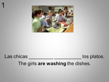 Las chicas _________ __________ los platos. The girls are washing the dishes. 1.
