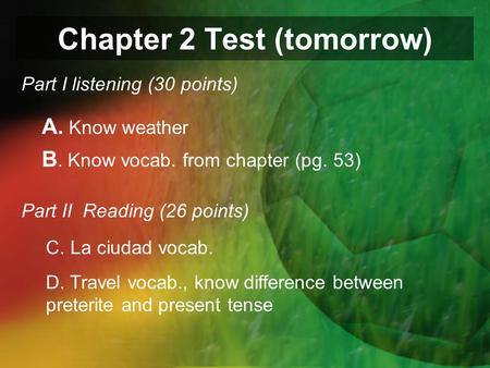 Chapter 2 Test (tomorrow) Part I listening (30 points) A. Know weather B. Know vocab. from chapter (pg. 53) Part II Reading (26 points) C. La ciudad vocab.