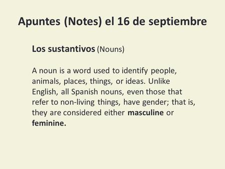Apuntes (Notes) el 16 de septiembre Los sustantivos (Nouns) A noun is a word used to identify people, animals, places, things, or ideas. Unlike English,
