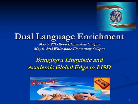 Dual Language Enrichment May 5, 2015 Reed Elementary 6:30pm May 6, 2015 Whitestone Elementary 6:30pm Bringing a Linguistic and Academic Global Edge to.