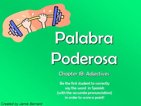 Palabra Poderosa Be the first student to correctly say the word in Spanish (with the accurate pronunciation) in order to score a point! Chapter 1B: Adjectives.