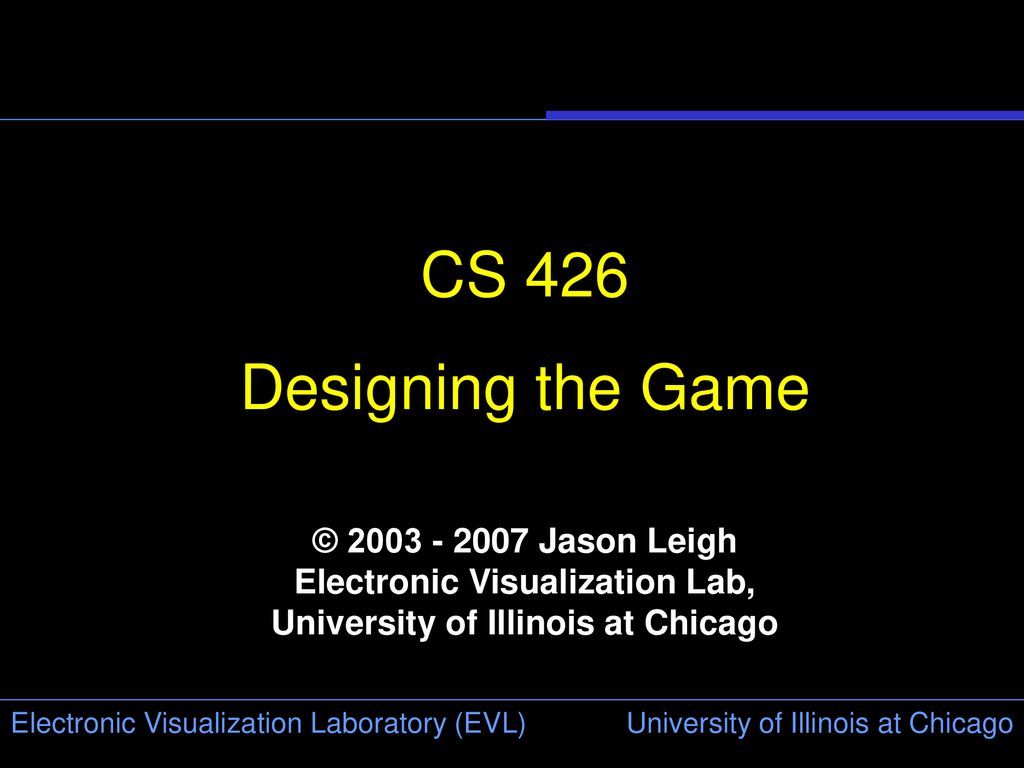 CS 426 Designing the Game © Jason Leigh Electronic Visualization