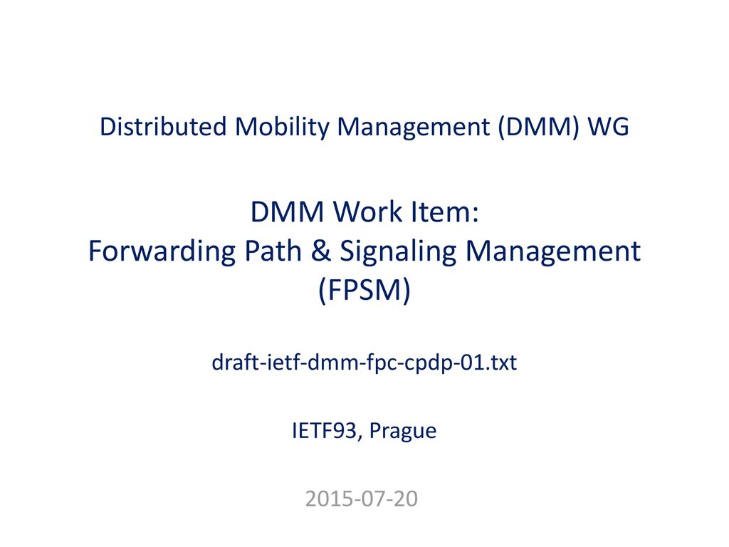 Distributed Mobility Management (DMM) WG DMM Work Item: Forwarding Path &  Signaling Management (FPSM) draft-ietf-dmm-fpc-cpdp-01.txt IETF93, Prague.  - ppt download