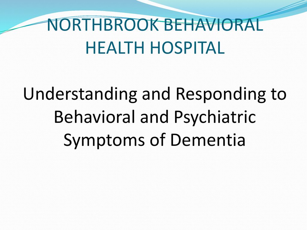Northbrook Behavioral Health Hospital Understanding And Responding To Behavioral And Psychiatric Symptoms Of Dementia - Ppt Download