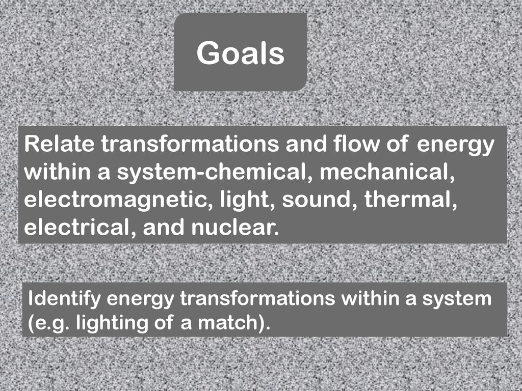 Goals Relate Transformations And Flow Of Energy Within A System Chemical Mechanical Electromagnetic Light Sound Thermal Electrical And Nuclear Ppt Download