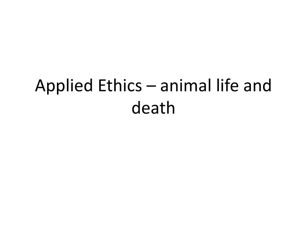 Applied Ethics – animal life and death - ppt download