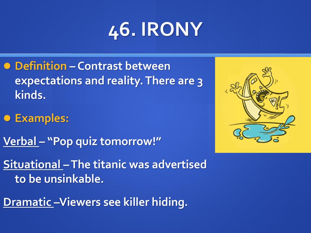 46. IRONY Definition – Contrast between expectations and reality. There are  3 kinds. Examples: Verbal – “Pop quiz tomorrow!” Situational – The titanic.  - ppt download