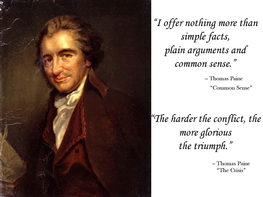 I offer nothing more than simple facts, plain arguments and common sense.”  -- Thomas Paine “Common Sense” “The harder the conflict, the. - ppt download