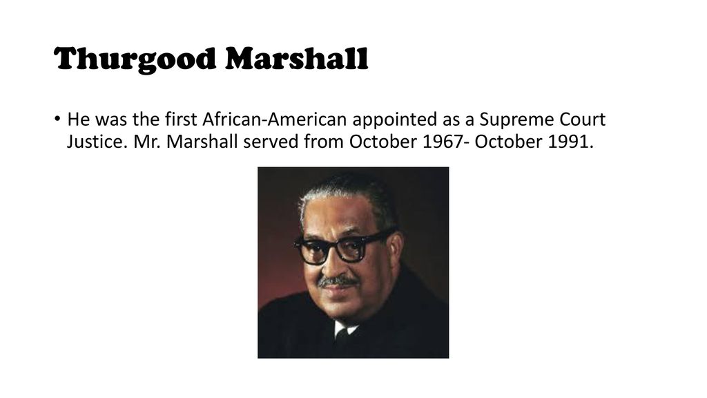 Thurgood Marshall He was the first African American appointed as a Supreme Court Justice. Mr. Marshall served from October October ppt download