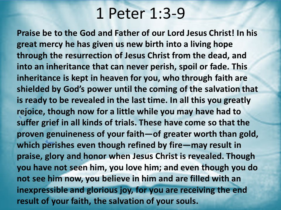 1 Peter 1:3-9 Praise be to the God and Father of our Lord Jesus Christ! In  his great mercy he has given us new birth into a living hope through the  resurrection. -