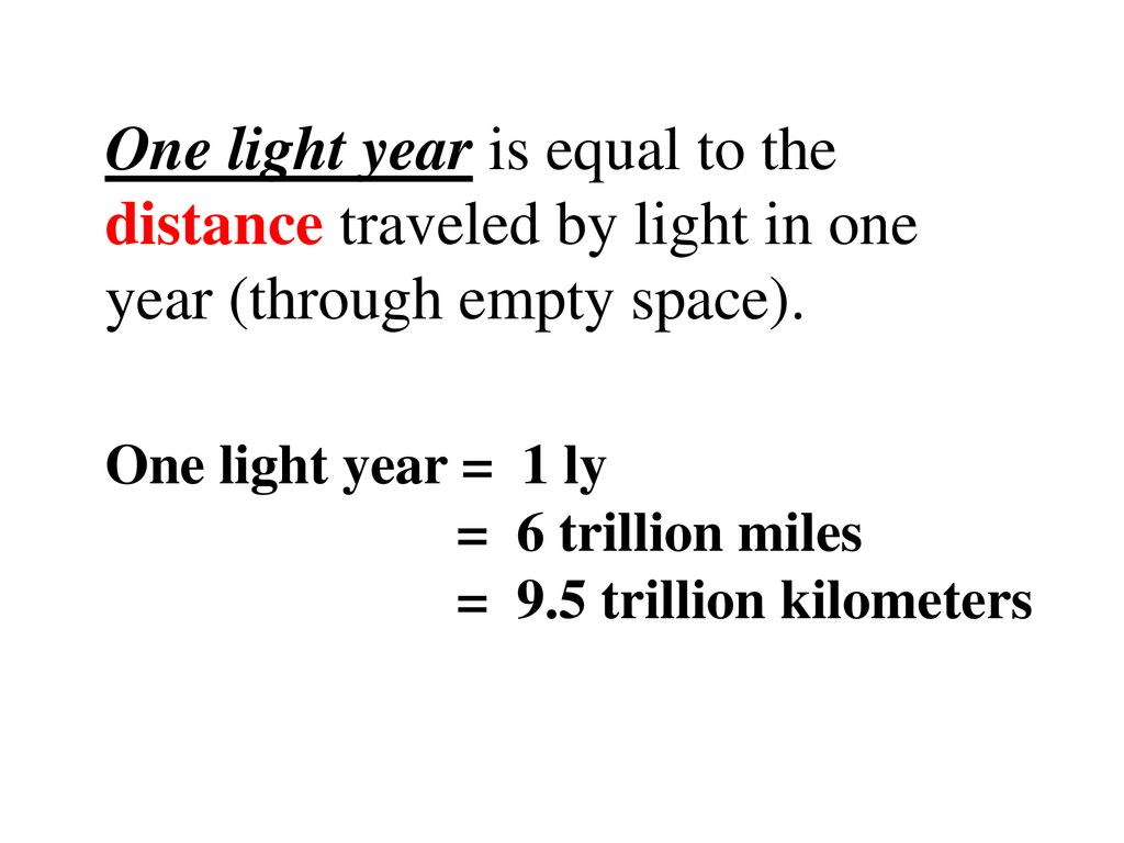 One light year is equal to the distance traveled by light in one year  (through empty space). One light year = 1 ly = 6 trillion miles = 9.5  trillion. - ppt download