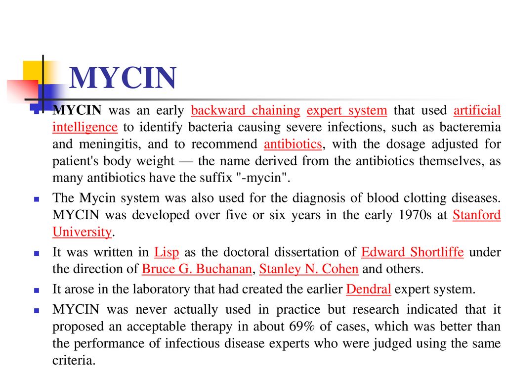 MYCIN MYCIN was an early backward chaining expert system that used  artificial intelligence to identify bacteria causing severe infections,  such as bacteremia. - ppt download