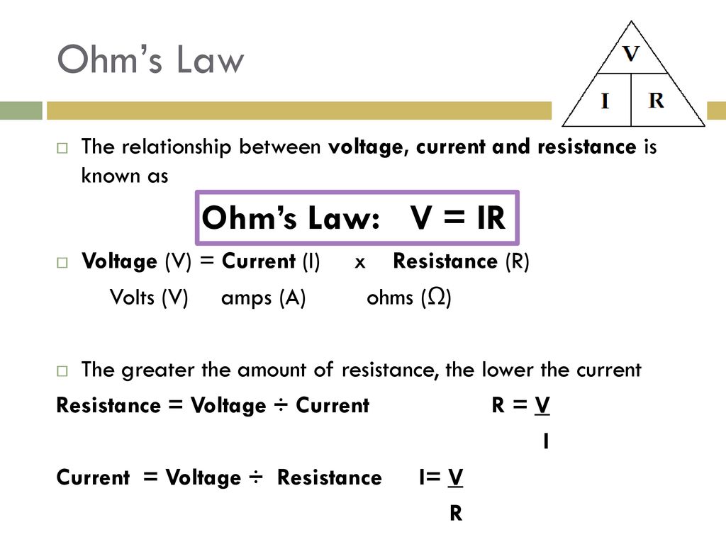 Ohm's Law The relationship between voltage, current and resistance is known  as Ohm's Law: V = IR Voltage (V) = Current (I) x Resistance (R) Volts. -  ppt download