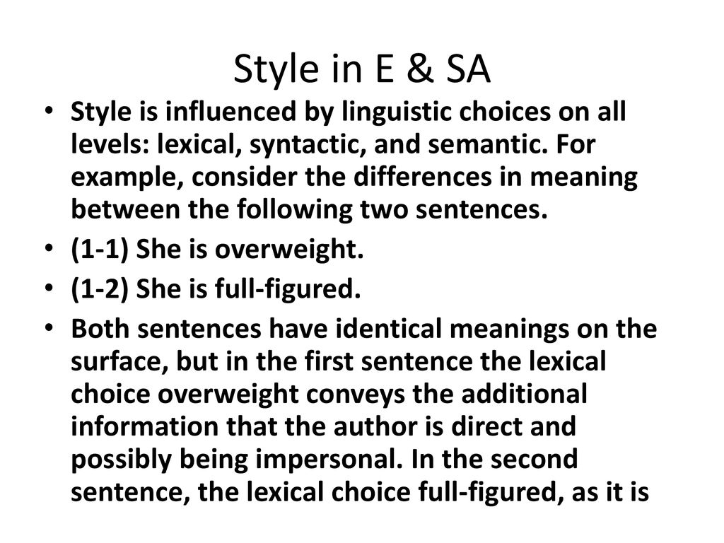 Style in E & SA Style is influenced by linguistic choices on all levels:  lexical, syntactic, and semantic. For example, consider the differences in  meaning. - ppt download