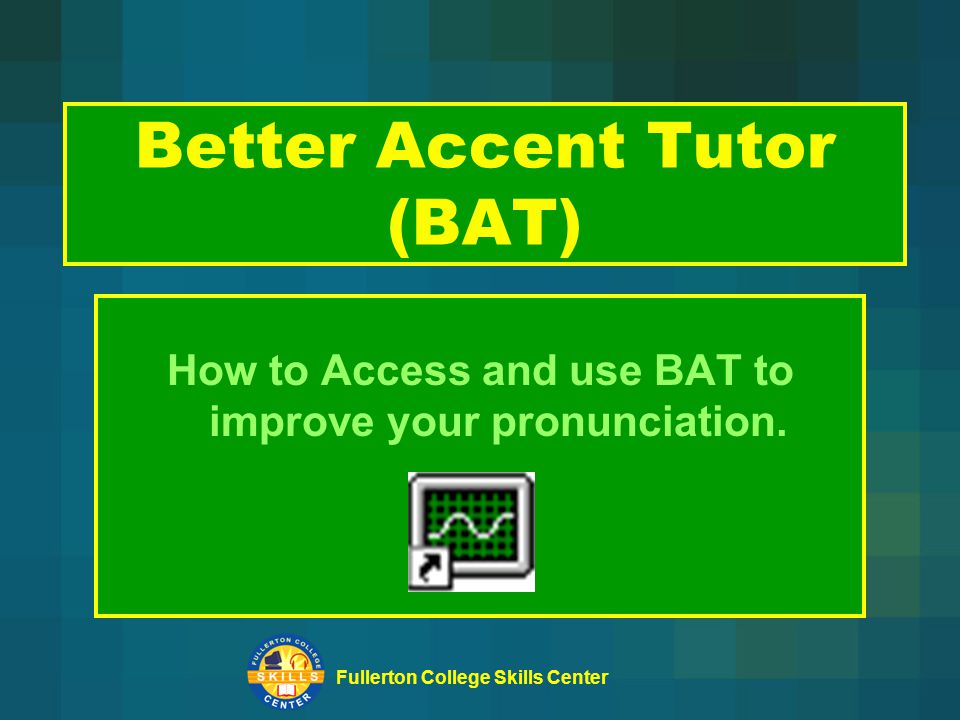 Fullerton College Skills Center Better Accent Tutor (BAT) How to Access and  use BAT to improve your pronunciation. - ppt download