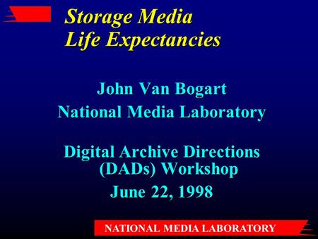 NATIONAL MEDIA LABORATORY Storage Media Life Expectancies John Van Bogart National Media Laboratory Digital Archive Directions (DADs) Workshop June 22,