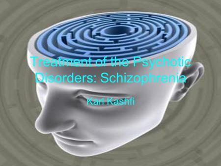 Treatment of the Psychotic Disorders: Schizophrenia Karl Kashfi.