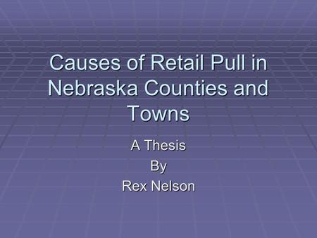 Causes of Retail Pull in Nebraska Counties and Towns A Thesis By Rex Nelson.