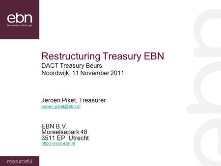 Restructuring Treasury EBN DACT Treasury Beurs Noordwijk, 11 November 2011 Jeroen Piket, Treasurer EBN B.V. Moreelsepark 48 3511 EP.