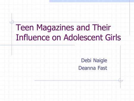 Teen Magazines and Their Influence on Adolescent Girls Debi Naigle Deanna Fast.