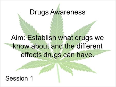 Drugs Awareness Aim: Establish what drugs we know about and the different effects drugs can have. Session 1.
