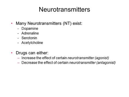 Neurotransmitters Many Neurotransmitters (NT) exist: -Dopamine -Adrenaline -Serotonin -Acetylcholine Drugs can either: –Increase the effect of certain.
